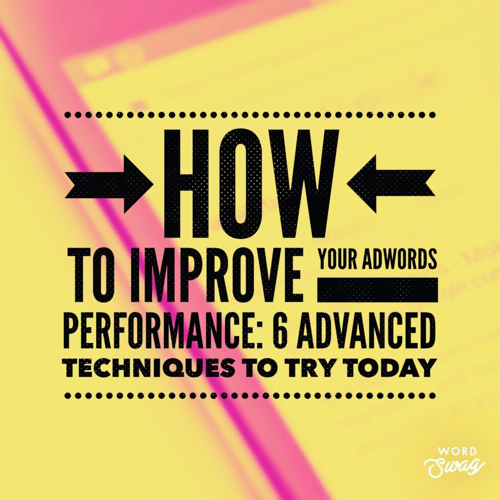 PPC Geeks Blog - How to Improve your AdWords Performance 6 Advanced Techniques to Try Today