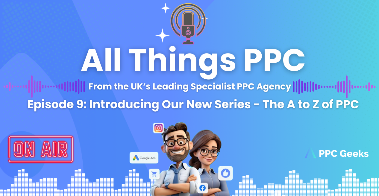 All Things PPC podcast episode 9 cover image featuring animated characters of two PPC experts, with icons of Google Ads and other social media platforms. Text reads: "All Things PPC - From the UK’s Leading Specialist PPC Agency - Episode 9: Introducing Our New Series – The A to Z of PPC". The PPC Geeks logo is visible.